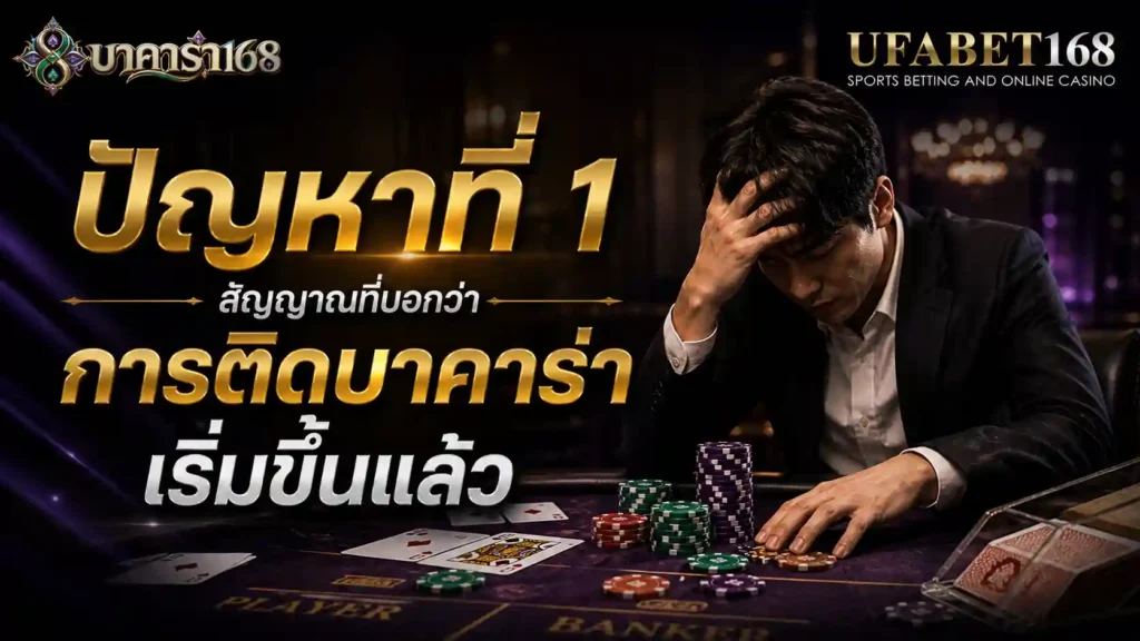 ปัญหาที่ 1 สัญญาณที่บอกว่าการ ติดบาคาร่า